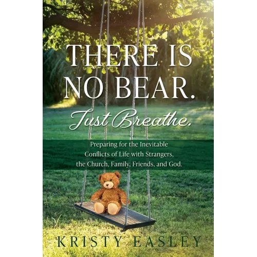 There is No Bear. Just Breathe.: Preparing for the Inevitable Conflicts of Life with Strangers, the Church, Family, Friends, and God.