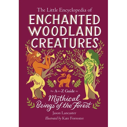 The Little Encyclopedia of Enchanted Woodland Creatures: An A-To-Z Guide to Mythical Beings of the Forest