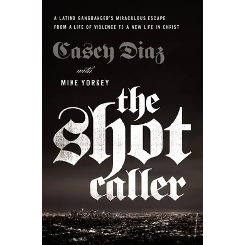The Shot Caller: A Latino Gangbanger's Miraculous Escape from a Life of Violence to a New Life in Christ