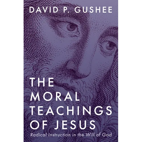 The Moral Teachings of Jesus: Radical Instruction in the Will of God