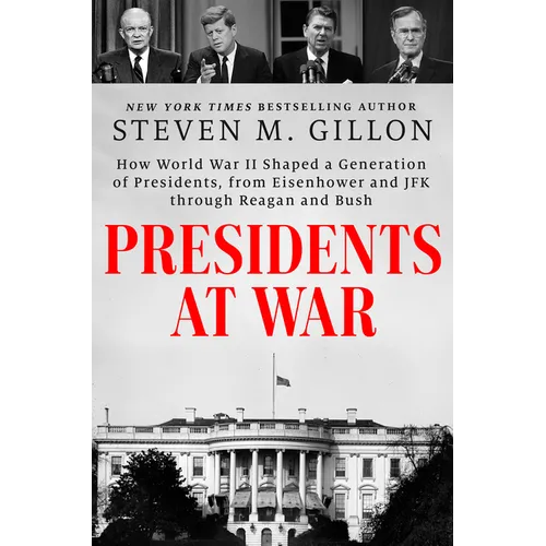 Presidents at War: How World War II Shaped a Generation of Presidents, from Eisenhower and JFK Through Reagan and Bush