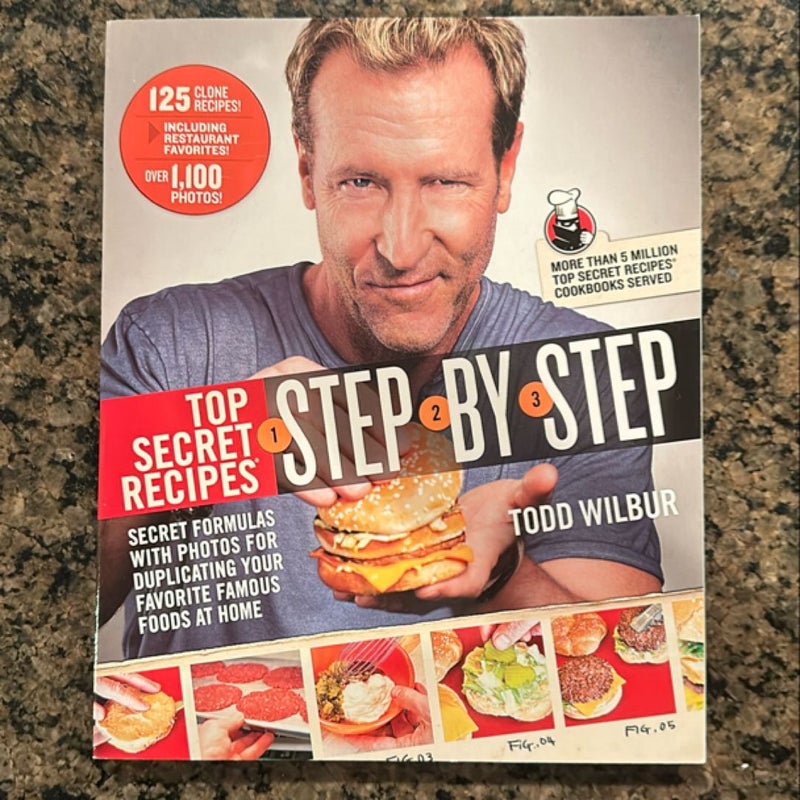 Top Secret Recipes Step-by-Step: Secret Formulas with Photos for Duplicating Your Favorite Famous Foods at Home: A Cookbook by Todd Wilbur