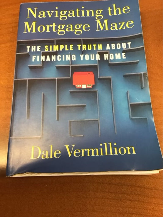 Navigating the Mortgage Maze: The Simple Truth About Financing Your Home by Dale Vermillion