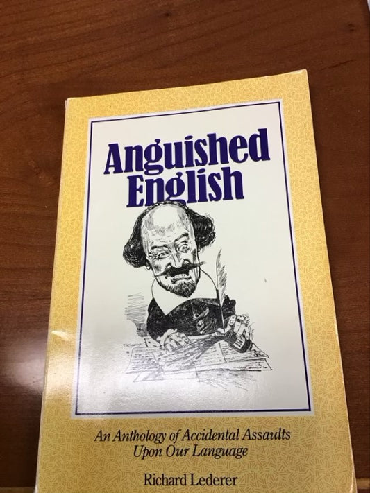 Anguished English: An Anthology of Accidental Assaults upon Our Language by Richard Lederer