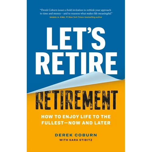 Let's Retire Retirement: How to Enjoy Life to the Fullest--Now and Later