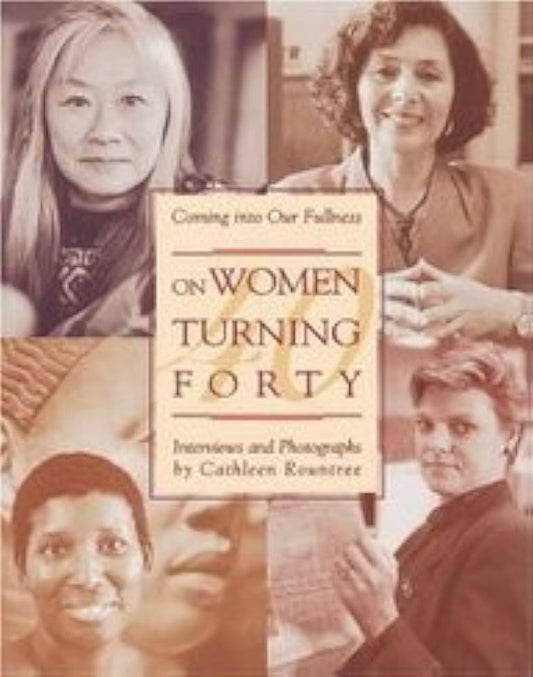 Coming into Our Fullness: On Women Turning Forty by Cathleen Rountree