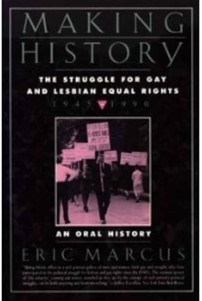 Making History: The Struggle for Gay and Lesbian Equal Rights : 1945-1990 : An Oral History by Eric Marcus