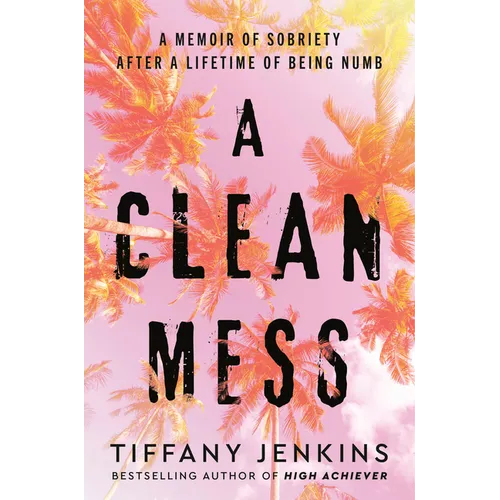 A Clean Mess: A Memoir of Sobriety After a Lifetime of Being Numb