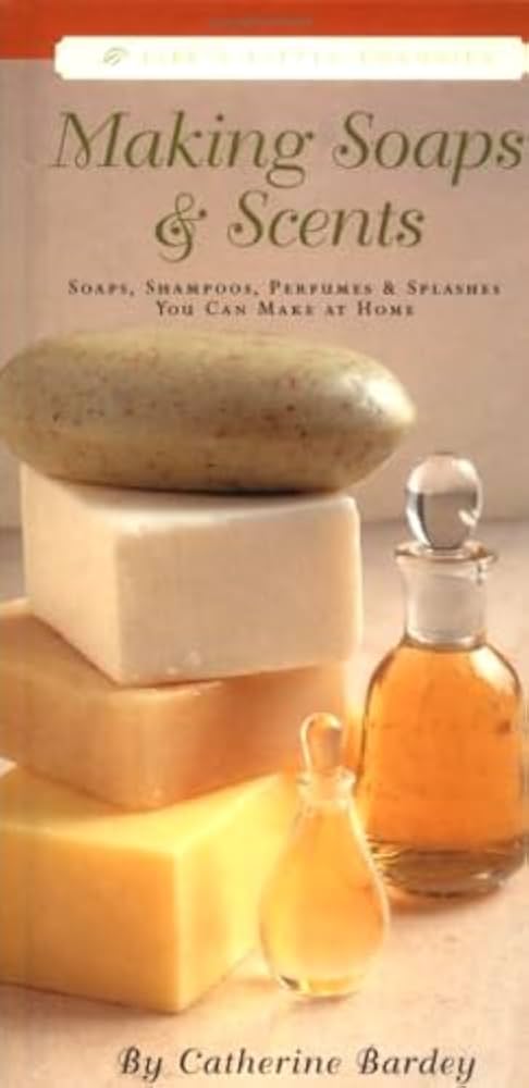 Making Soaps & Scents: Soaps, Shampoos, Perfumes & Splashes You Can Make At Home by Catherine Bardey