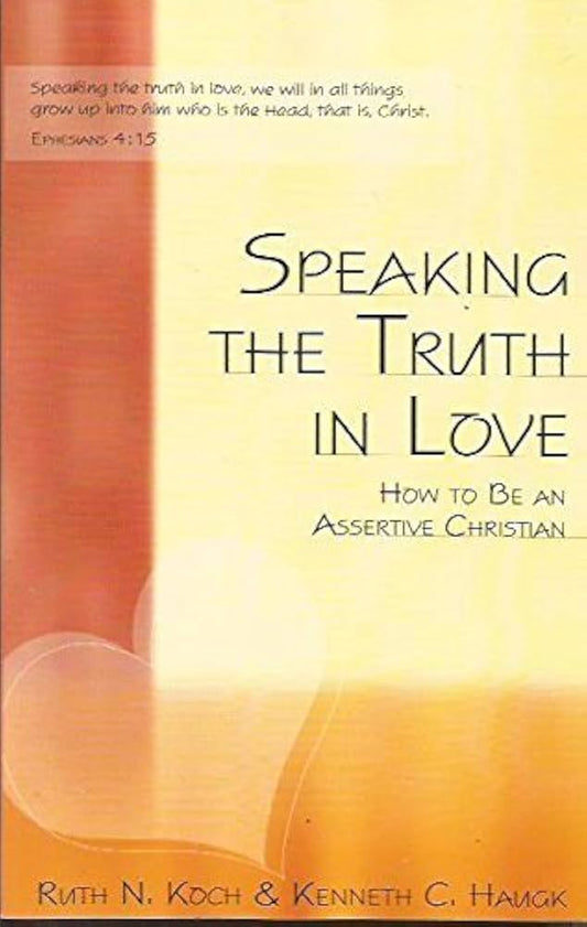Speaking the Truth in Love: How To Be an Assertive Christian by Ruth N. Koch