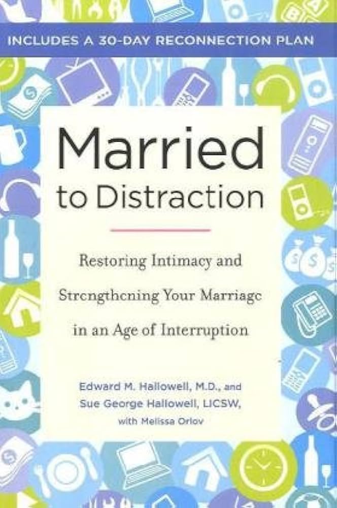 Married to Distraction: Restoring Intimacy and Strengthening Your Marriage in an Age of Interruption by Edward M. Hallowell M.D.