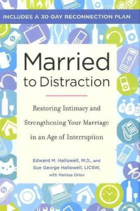 Married to Distraction: Restoring Intimacy and Strengthening Your Marriage in an Age of Interruption by Edward M. Hallowell M.D.