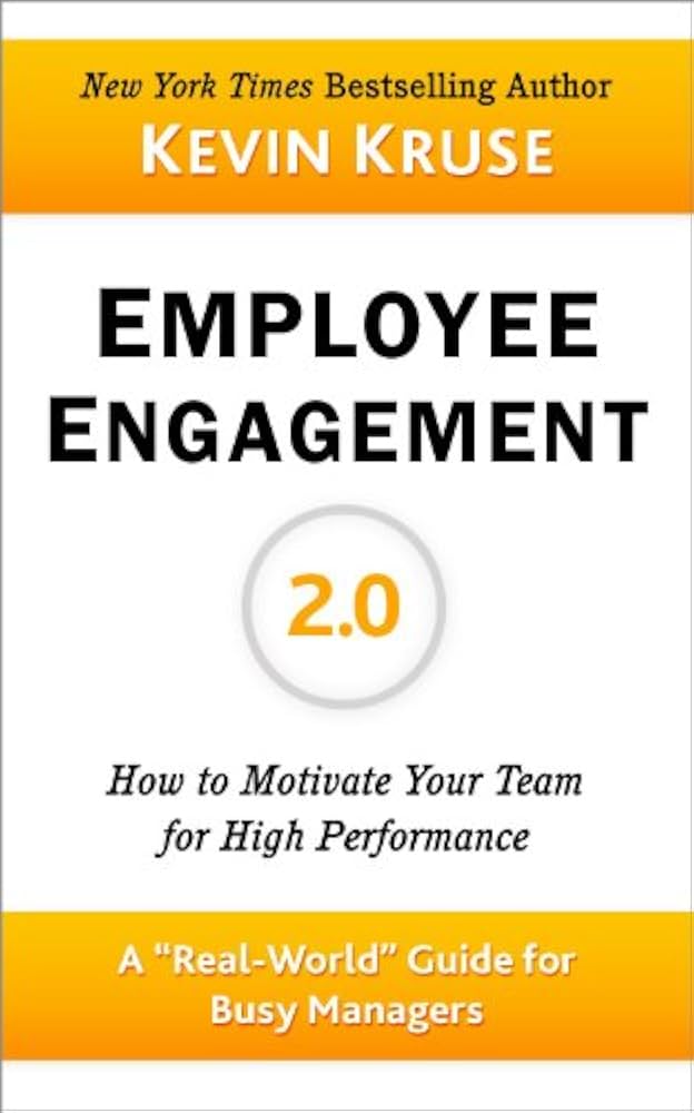 Employee Engagement 2.0: How to Motivate Your Team for High Performance (A Real-World Guide for Busy Managers) by Kevin E Kruse