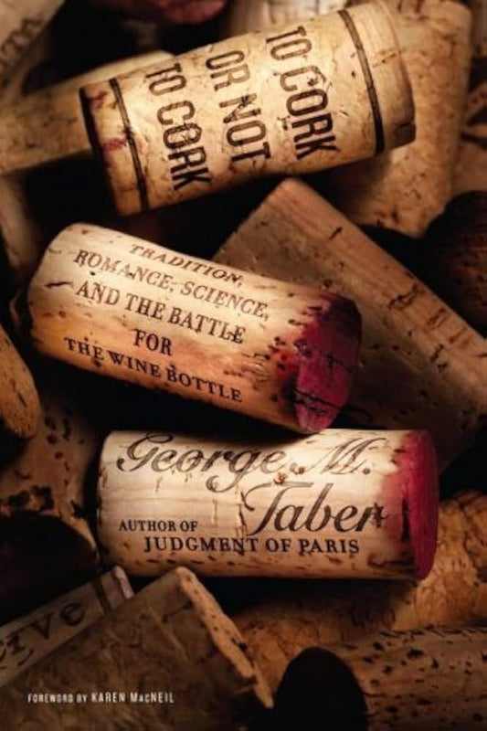 To Cork or Not To Cork: Tradition, Romance, Science, and the Battle for the Wine Bottle by George M Taber
