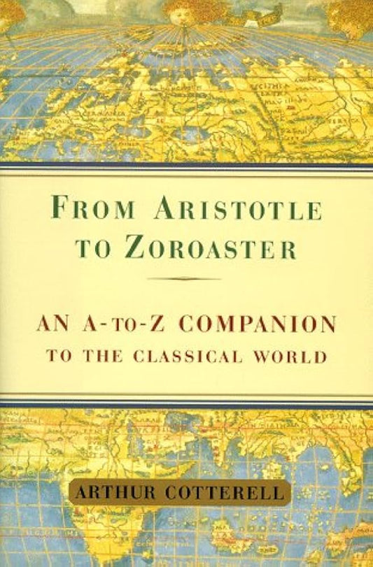 From Aristotle to Zoroaster: An a to Z Companion to the Classical World by Arthur Cotterell
