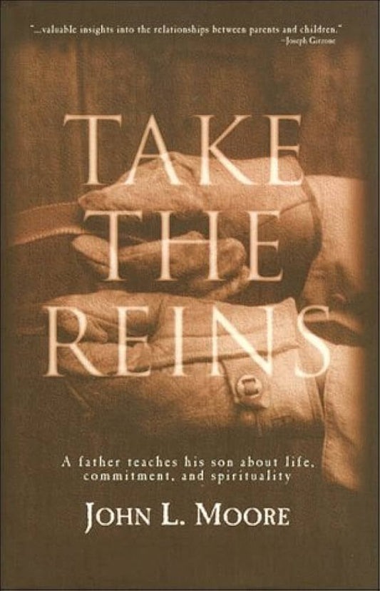 Take the Reins: A Father Teaches His Son About Life, Commitment and Spirituality by John L. Moore