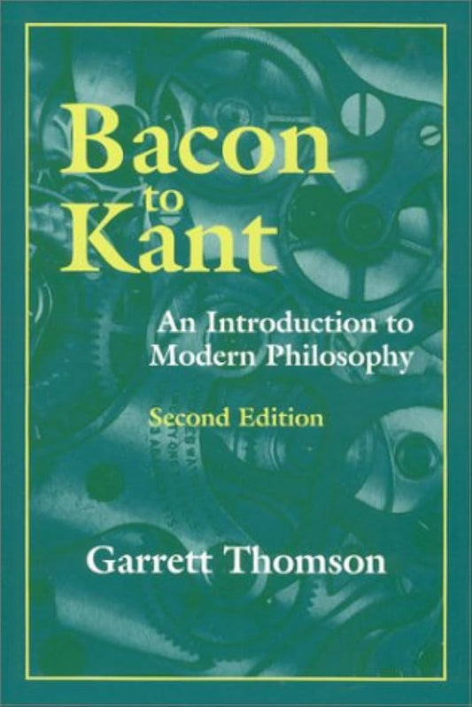 Bacon to Kant: An Introduction to Modern Philosophy by Garrett Thomson