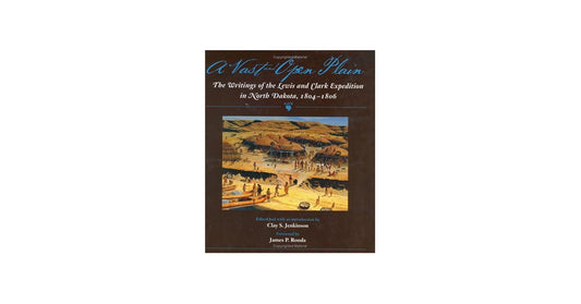 A Vast and Open Plain: The Writings of the Lewis and Clark Expedition in North Dakota, 1804-1806 by Clay Jenkinson