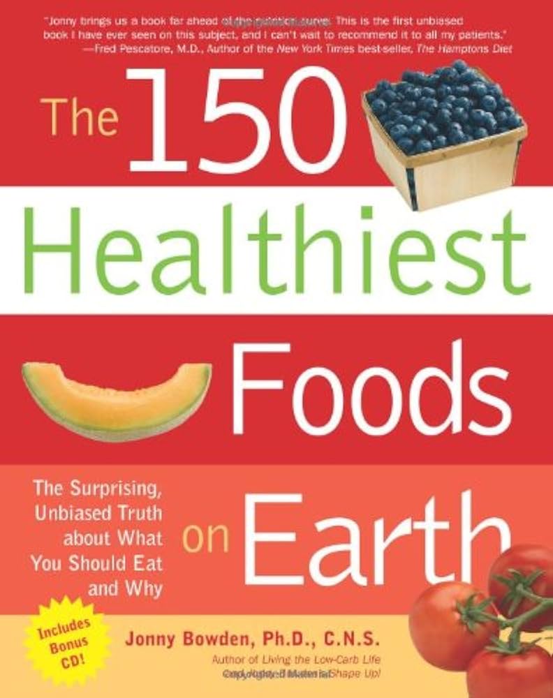The 150 Healthiest Foods on Earth: The Surprising, Unbiased Truth About What You Should Eat and Why by Jonny Bowden