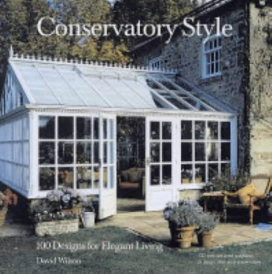Conservatory Style : 100 Designs for Elegant Living by David Wilson