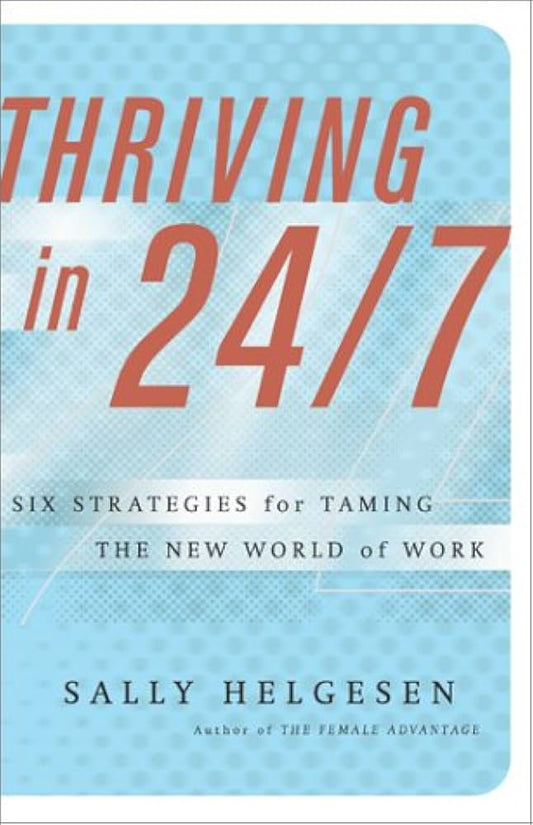 Thriving In 24/7: Six Strategies for Taming the New World of Work by Sally Helgesen