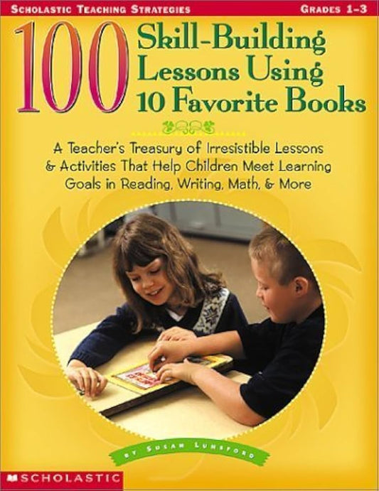 100 Skill-Building Lessons Using 10 Favorite Books: A Teacher's Treasury of Irresistible Lessons & Activities That Help Children Meet Important Learning Goals In Reading, Writing, Math & More by Susan Lunsford