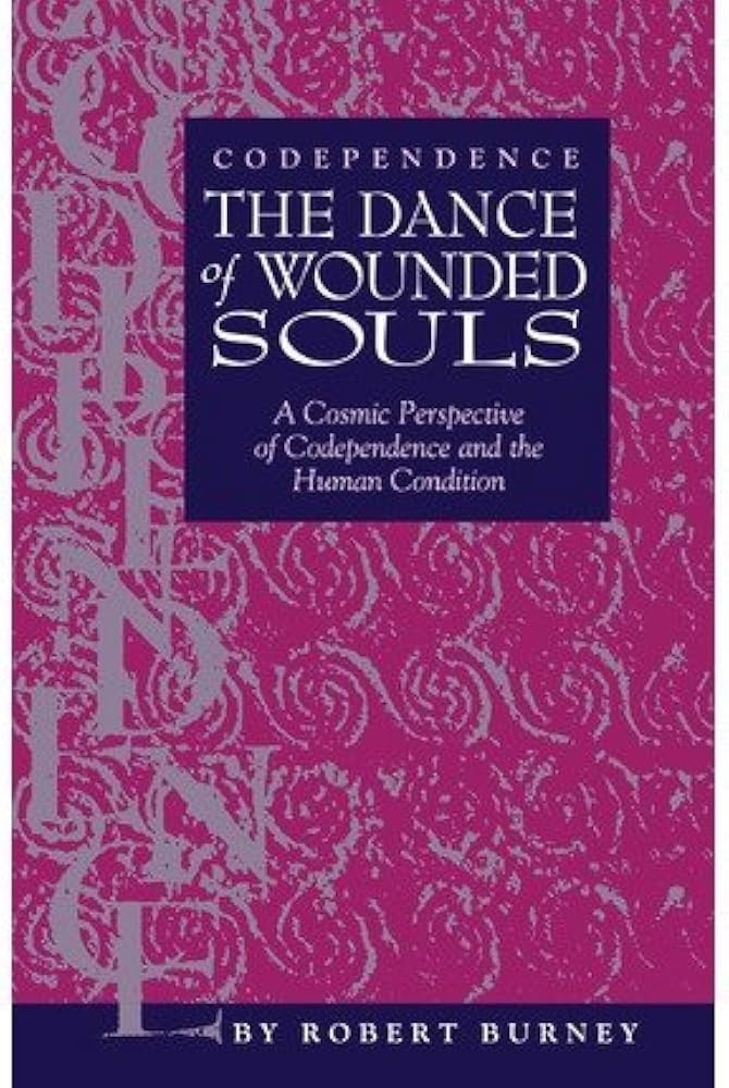 Codependence: The dance of wounded souls : a cosmic perspective of codependence and the human condition by Robert Burney
