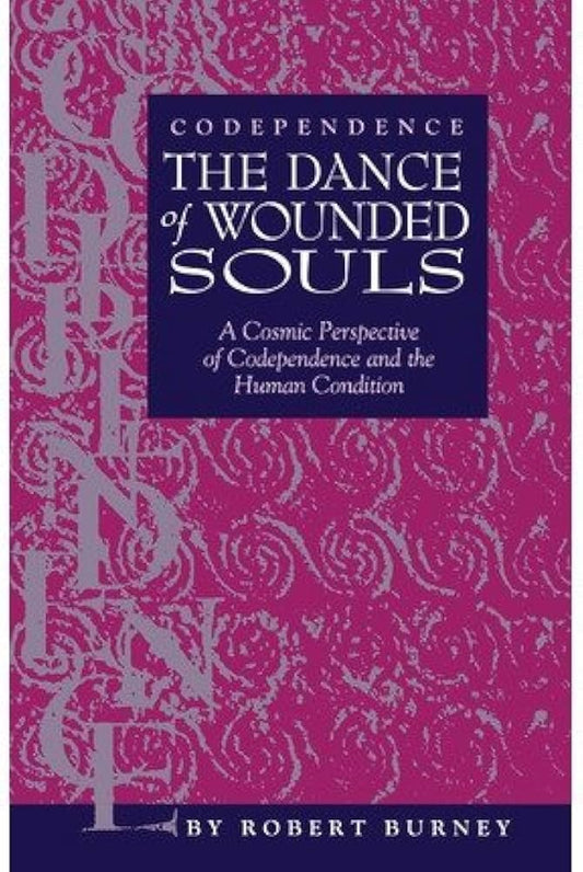 Codependence: The dance of wounded souls : a cosmic perspective of codependence and the human condition by Robert Burney