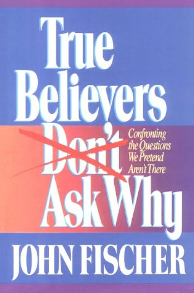 True Believers Don't Ask Why by John Fischer