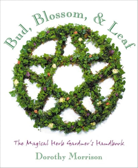 Bud, Blossom & Leaf: The Magical Herb Gardener's Handbook by Dorothy Morrison