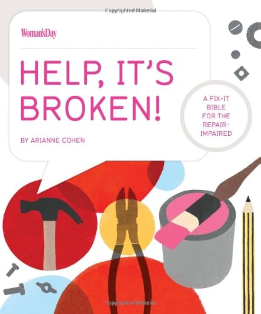 Help, It's Broken!: A Fix-It Bible for the Repair Impaired by Arianne Cohen