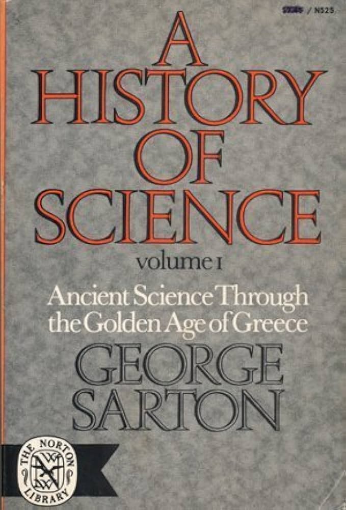 A History of Science: Ancient Science Through the Golden Age of Greece (Volume 1) by George Sarton