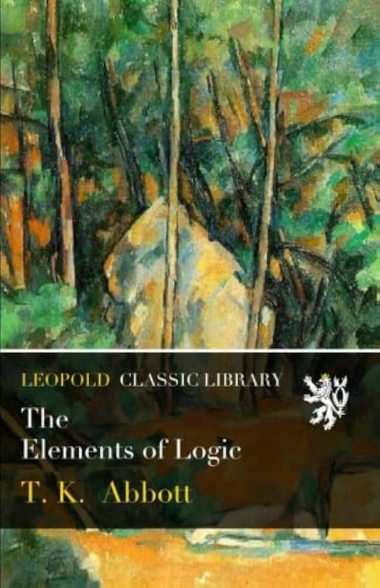 The Elements of Logic, By T.K. Abbott by Thomas Kingsmill Abbott