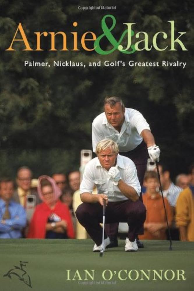 Arnie & Jack: Palmer, Nicklaus, and Golf's Greatest Rivalry by Ian O'Connor