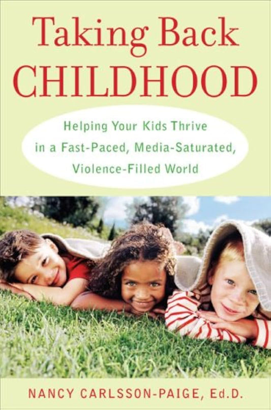 Taking Back Childhood: Helping Your Kids Thrive in a Fast-Paced, Media-Saturated, Violence-Filled World by Nancy Carlsson-Paige