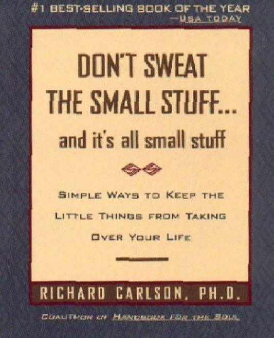 Don't Sweat the Small Stuff . . . and It's All Small Stuff: Simple Ways to Keep the Little Things from Taking Over Your Life by Richard Carlson