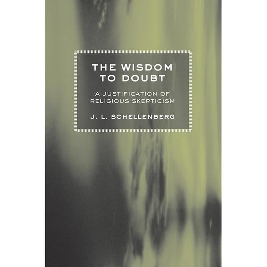 The Wisdom to Doubt: A Justification of Religious Skepticism by J. L. Schellenberg