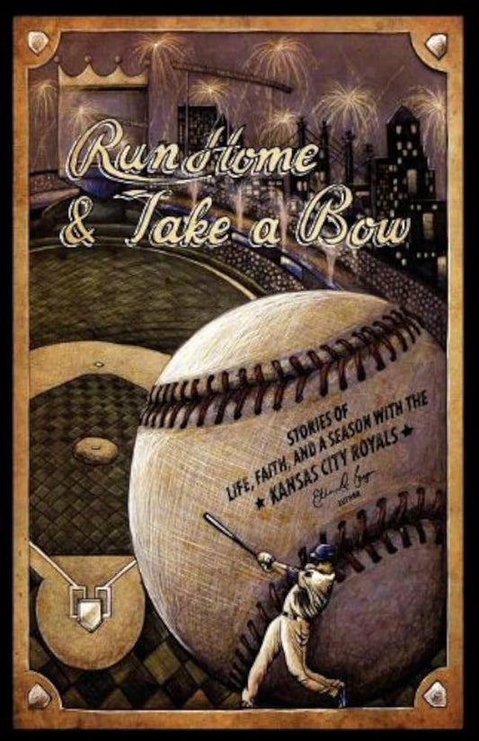 Run Home and Take a Bow: Stories of Life, Faith, and a Season With the Kansas City Royals by Ethan D. Bryan
