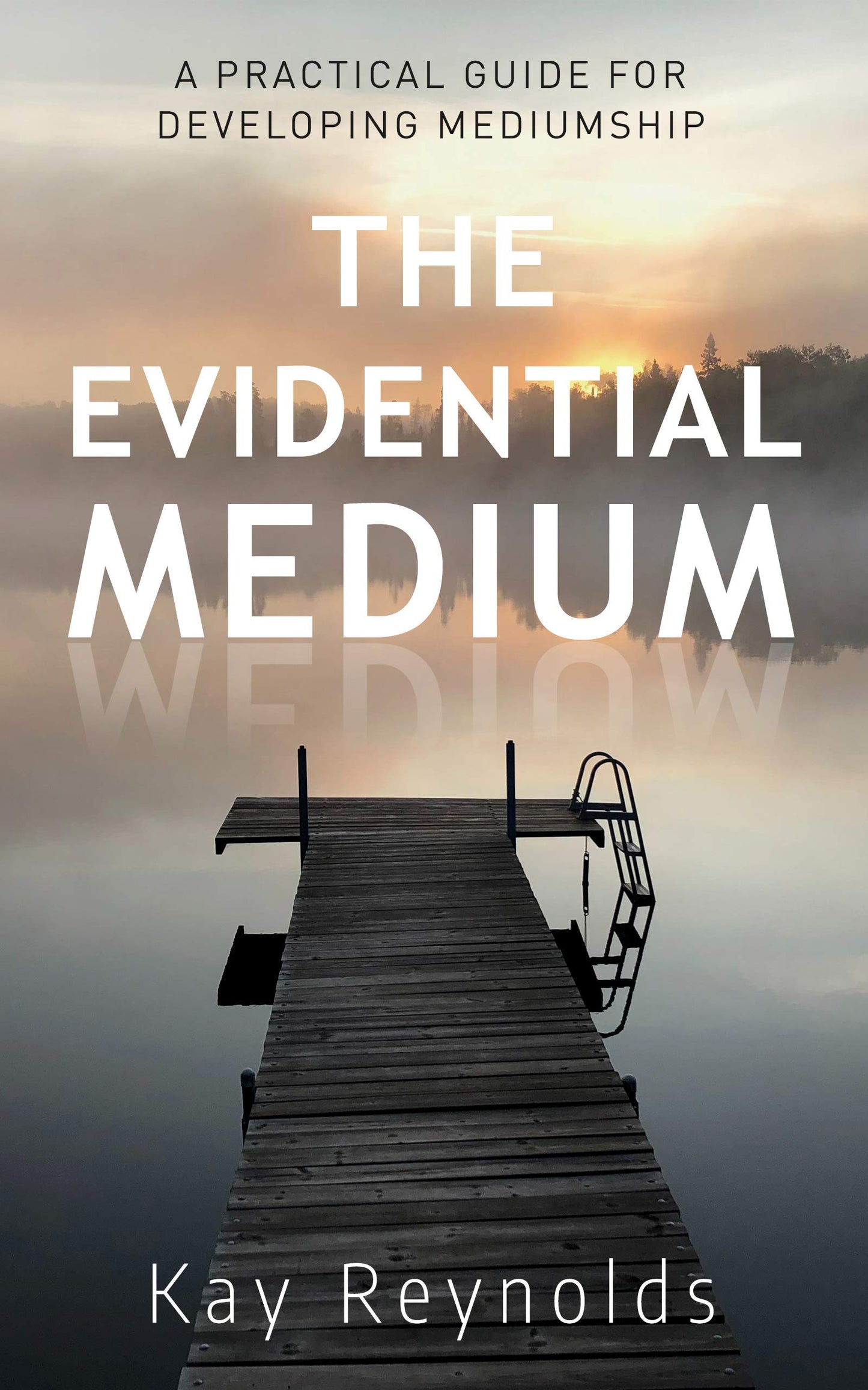 The Evidential Medium: A Practical Guide for Developing Mediumship by Kay Reynolds