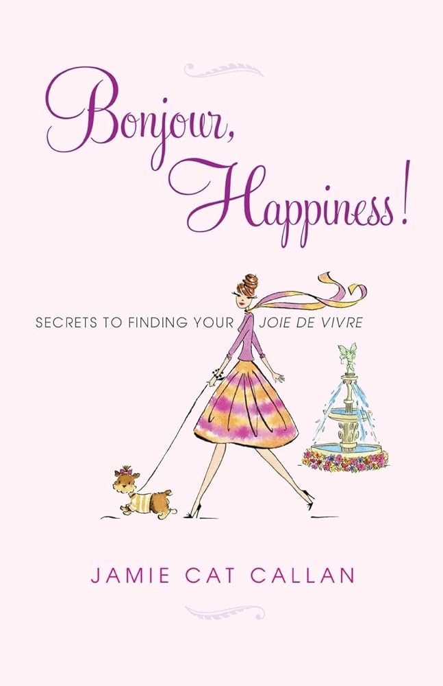 Bonjour, Happiness!: Secrets to Finding Your Joie de Vivre by Jamie Cat Callan