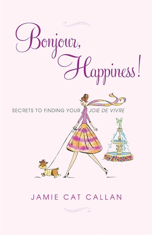 Bonjour, Happiness!: Secrets to Finding Your Joie de Vivre by Jamie Cat Callan