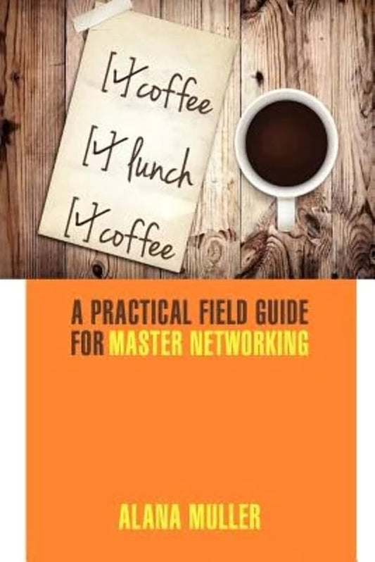 Coffee Lunch Coffee: A Practical Field Guide for Master Networking by Alana Muller
