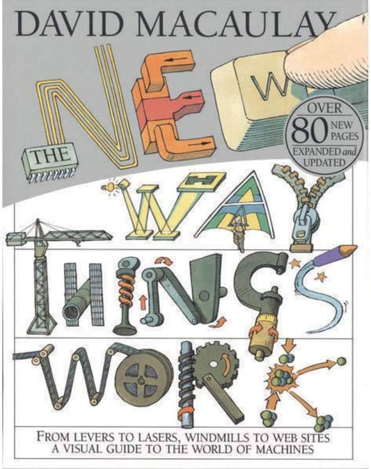 The New Way Things Work: From Levers to Lasers, Windmills to Web Sites a Visual Guide to the World of Machines by David Macaulay