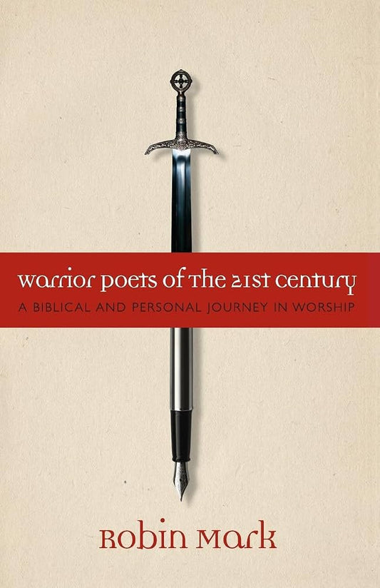 Warrior Poets of the 21st Century: A Biblical and Personal Journey in Worship by Robin Mark