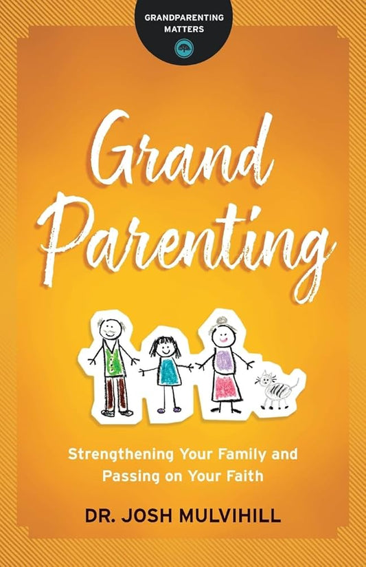 Grandparenting: Strengthening Your Family and Passing on Your Faith (Grandparenting Matters) by Dr. Josh Mulvihill
