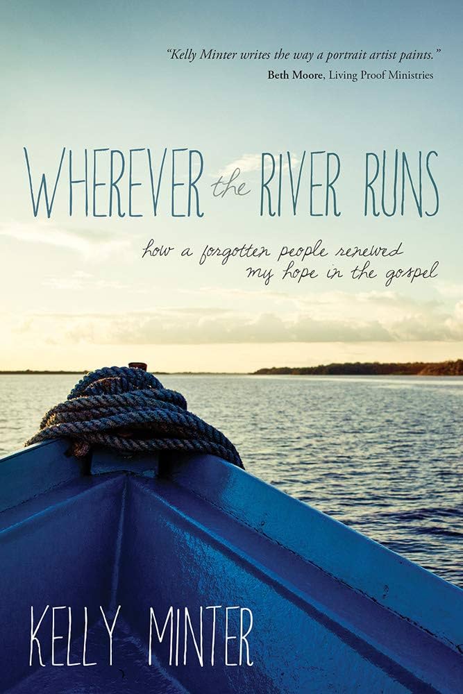 Wherever the River Runs: How A Forgotten People Renewed My Hope In The Gospel by Kelly Minter