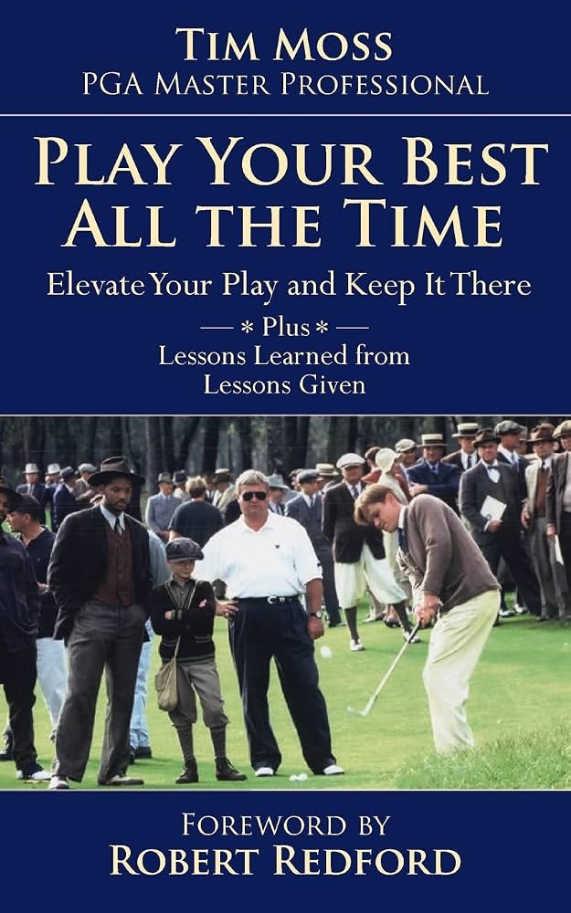 Play Your Best All the Time: Elevate Your Play and Keep it There Plus Lessons Learned from Lessons Given by Pga Master Professional Moss, Tim
