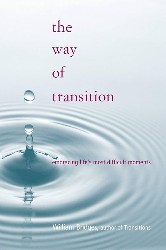 The Way Of Transition: Embracing Life's Most Difficult Moments by William Bridges