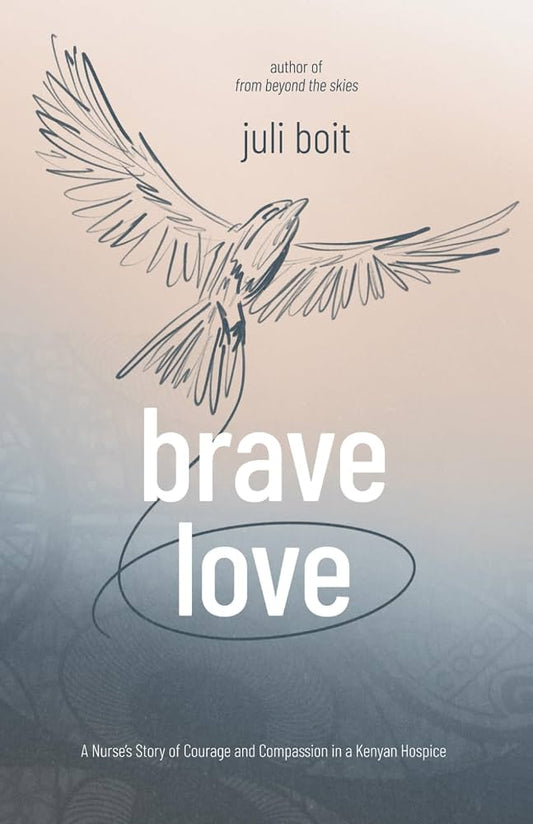 Brave Love: A Nurse's Story of Courage and Compassion in a Kenyan Hospice by Juli Boit