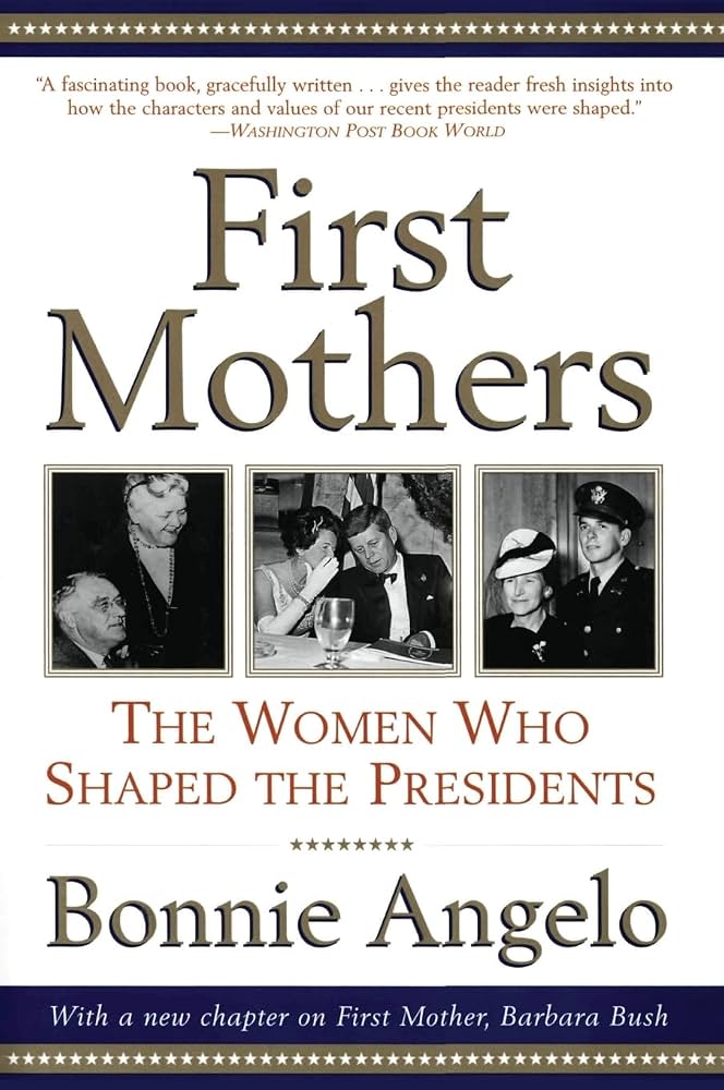 First Mothers: The Women Who Shaped the Presidents by Bonnie Angelo